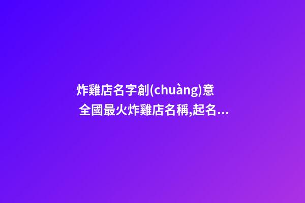 炸雞店名字創(chuàng)意 全國最火炸雞店名稱,起名之家-第1張-店鋪起名-玄機派